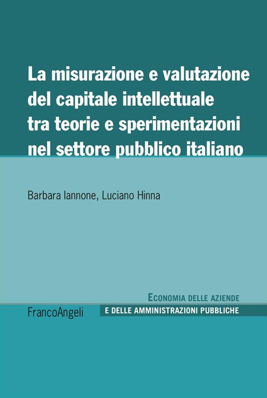 La misurazione e valutazione del capitale intellettuale tra teorie e sperimentazioni nel settore pubblico italiano - Barbara Iannone,Luciano Hinna - copertina
