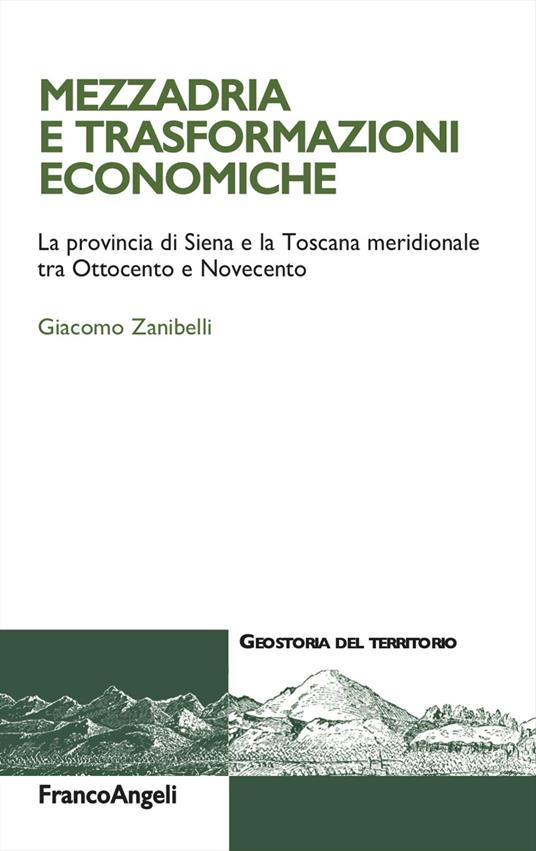 Mezzadria e trasformazioni economiche. La provincia di Siena e la Toscana meridionale tra Ottocento e Novecento - Giacomo Zanibelli - copertina