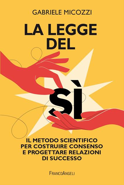 La legge del sì. Il metodo scientifico per costruire consenso e progettare relazioni di successo - Gabriele Micozzi - copertina