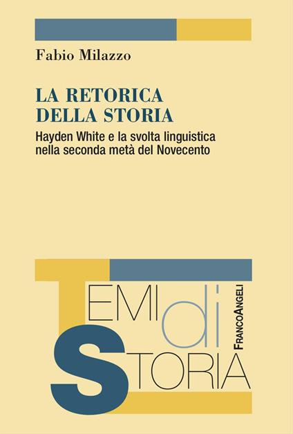 La retorica della storia. Hayden White e la svolta linguistica nella seconda metà del Novecento - Fabio Milazzo - copertina