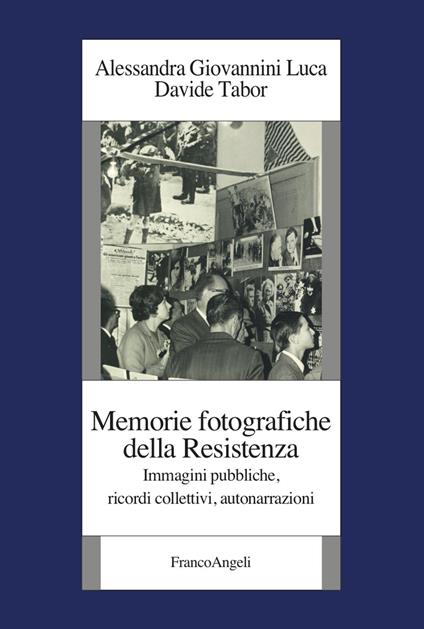 Memorie fotografiche della Resistenza. Immagini pubbliche, ricordi collettivi, autonarrazioni - Alessandra Giovannini Luca,Davide Tabor - copertina