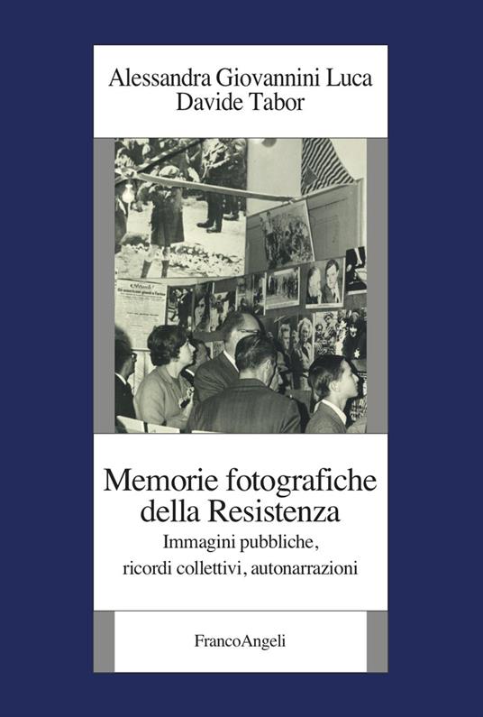 Memorie fotografiche della Resistenza. Immagini pubbliche, ricordi collettivi, autonarrazioni - Alessandra Giovannini Luca,Davide Tabor - copertina