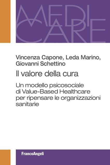 Il valore della cura. Un modello psicosociale di Value-Based Healthcare per ripensare le organizzazioni sanitarie - Vincenza Capone,Leda Marino,Giovanni Schettino - ebook