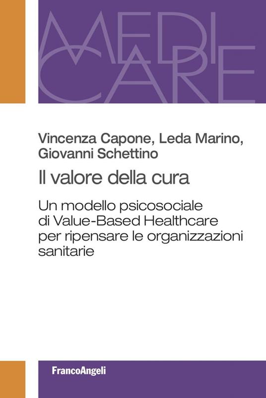 Il valore della cura. Un modello psicosociale di Value-Based Healthcare per ripensare le organizzazioni sanitarie - Vincenza Capone,Leda Marino,Giovanni Schettino - ebook