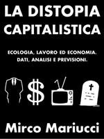 La distopia capitalistica. Ecologia, lavoro ed economia. Dati, analisi e previsioni