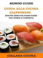 Guida alla cucina giapponese. Ricette spiegate passo tra storia e curiosità