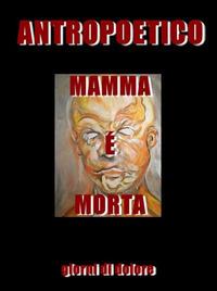 Mamma è morta. Giorni di dolore - Antropoetico - ebook