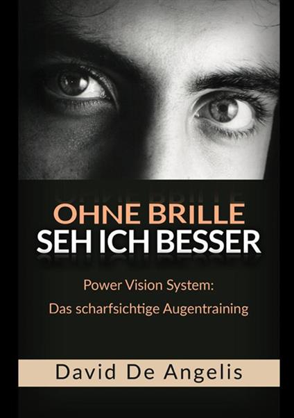 Ohne Brille seh ich besser. Power Vision System: das scharfsichtige Augentraining - David De Angelis - copertina