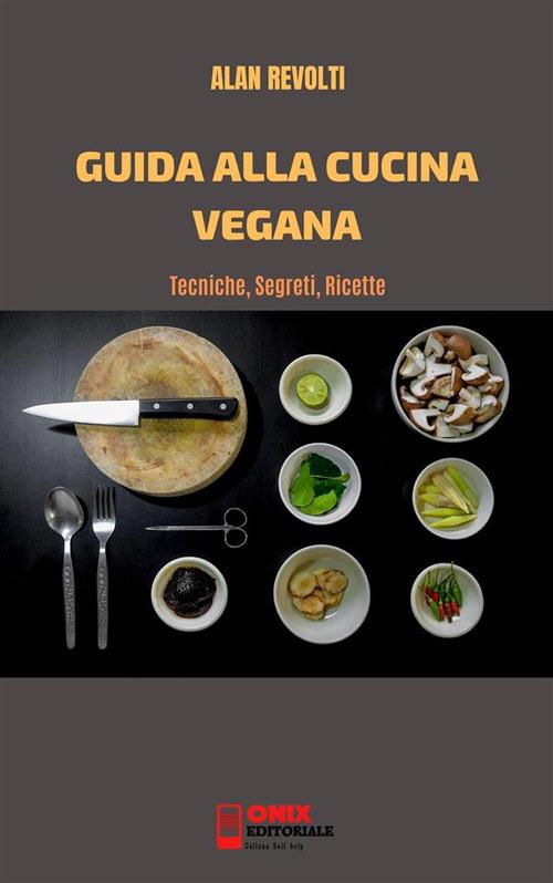 Guida alla cucina vegana. Tecniche, segreti, ricette - Alan Revolti - ebook