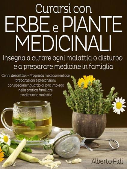 Curarsi con erbe e piante medicinali. Insegna a curare ogni malattia o disturbo e a preparare medicine in famiglia - Alberto Fidi - copertina