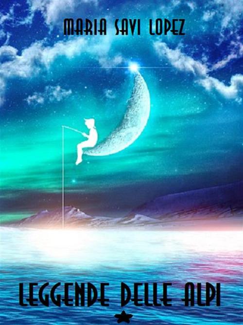 Leggende delle Alpi - Maria Savi-Lopez - ebook
