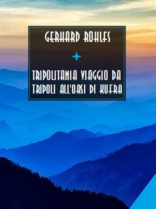 Tripolitania. Viaggio da Tripoli all'oasi di Kufra - Gerhard Rohlfs - ebook