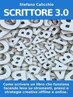 Scrittore 3.0. Come scrivere un libro che funziona facendo leva su strumenti, prassi e strategie creative offline e online