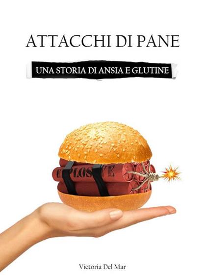Attacchi di pane. Una storia di ansia e glutine - Victoria Del Mar - ebook