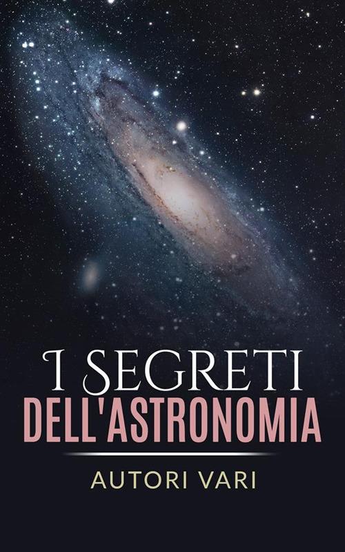 I segreti dell'astronomia - Autori vari - ebook