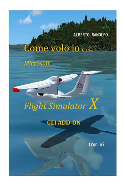 Come volo io con Microsoft Flight Simulator X. Gli add-on - Alberto Ramolfo - copertina