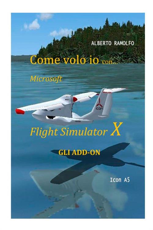 Come volo io con Microsoft Flight Simulator X. Gli add-on - Alberto Ramolfo - copertina