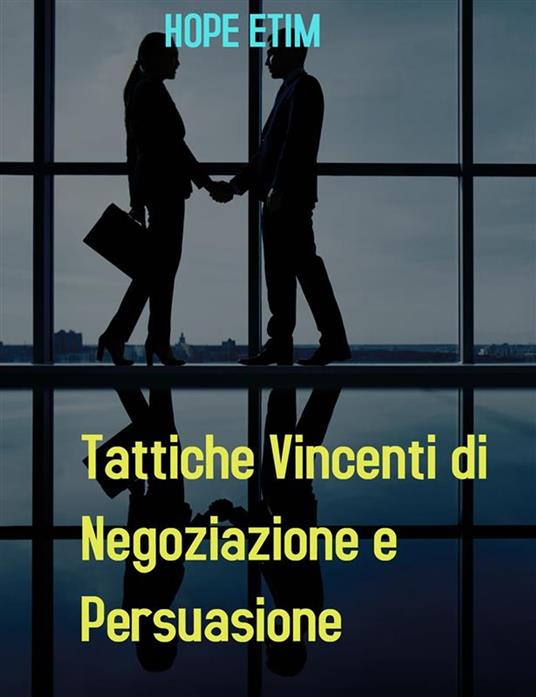 Tattiche vincenti di negoziazione e persuasione - Hope Etim - ebook