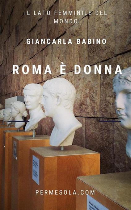 Roma è donna. Il lato femminile del mondo - Giancarla Babino - ebook