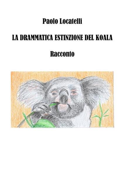 La drammatica estinzione del koala - Paolo Locatelli - ebook