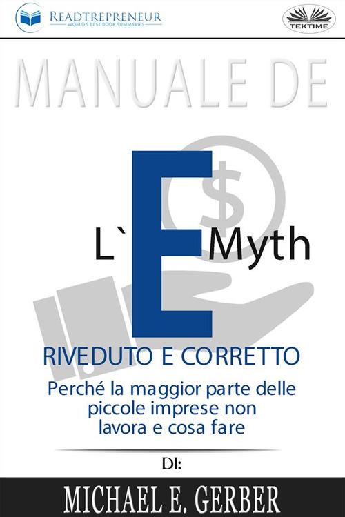 Manuale de «L'e-myth riveduto e corretto. Perché la maggior parte delle piccole imprese non lavora e cosa fare» di Michael E. Gerber - Readtrepreneur Publishing,Raffaele Sarnataro - ebook