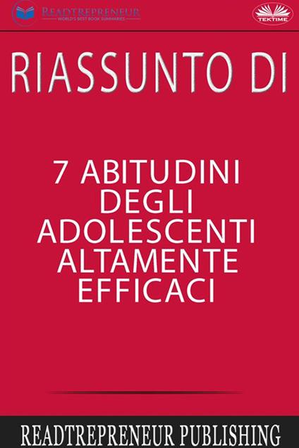 Riassunto di «7 abitudini degli adolescenti altamente efficaci» - Readtrepreneur Publishing,Giulia Bussacchini - ebook