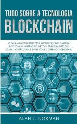 Tudo sobre a tecnologia blockchain. O guia mais completo para iniciantes sobre carteira Blockchain, Bitcoin, Ethereum, Ripple, Dash - Alan T. Norman - copertina