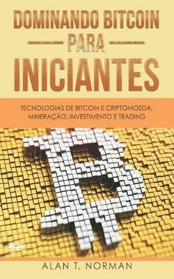 Dominando Bitcoin para iniciantes. Tecnologias de Bitcoin e criptomoeda, mineração, investimento e trading - Alan T. Norman - copertina