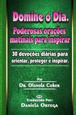 Domine o Dia. Poderosas orações matinais para inspirar: 30 devoções diárias para orientar, proteger e inspirar