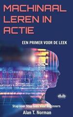 Machinaal leren in actie. Een inleiding voor de leek, Stap voor stap gids Voor Beginners (Machine leren voor beginners boek)