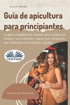 Guía de apicultura para principiantes. La guía completa de usuario para cuidar las abejas y sus colonias y hacer que prosperen sus colmenas - Olivia Cooper - copertina