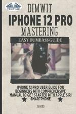 Dimwit IPhone 12 Pro Mastering. IPhone 12 Pro User. Guide for beginners with comprehensive manual to get started with Apple Siri Smart