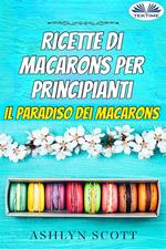 Ricette di macarons per principianti. Il paradiso dei macarons