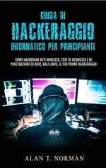 Guida di hackeraggio informatico per principianti. Come hackerare reti wireless, test di sicurezza e di penetrazione di base, Kali Linux