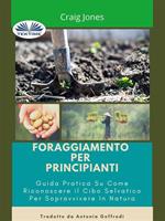 Foraggiamento per principianti. Guida pratica su come riconoscere il cibo selvatico per sopravvivere in natura