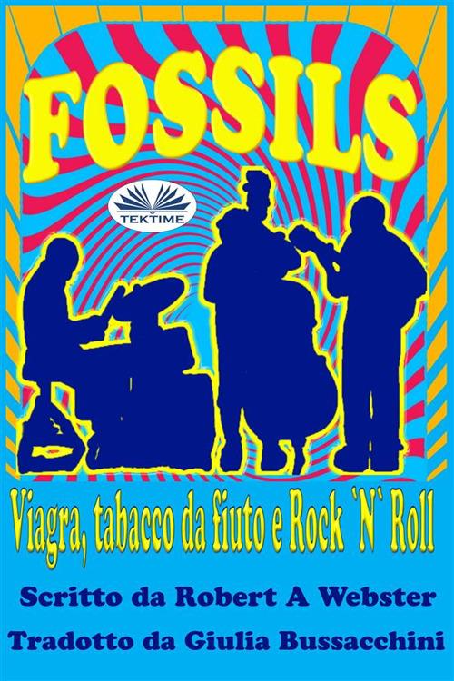 Fossils. Viagra, tabacco da fiuto e rock 'n' roll - Robert A. Webster,Giulia Bussacchini - ebook
