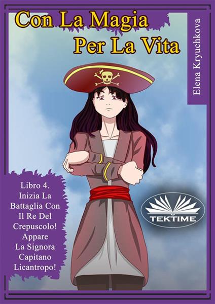 Inizia la battaglia con il re del crepuscolo. Appare la signora capitano licantropo. Con la magia per la vita. Vol. 4 - Elena Kryuchkova,Elena Kryuchkova,Anna - ebook