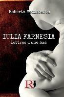 Iulia Farnesia. Lettres d'une âme. La véritable histoire de Giulia Farnèse - Roberta Mezzabarba - copertina
