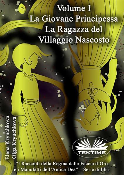 La giovane principessa. La Ragazza del villaggio nascosto. Volume I. - Elena Kryuchkova,Olga Kryuchkova,Roberto Felletti - ebook