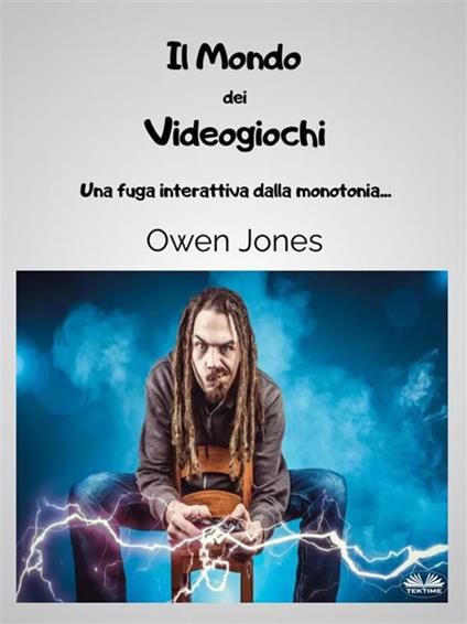 Il mondo dei videogiochi. Una fuga interattiva dalla monotonia... - Owen Jones - ebook