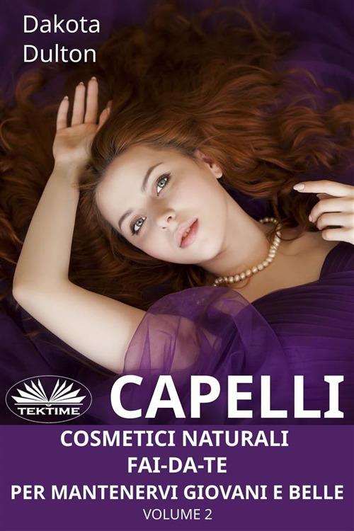 Cosmetici naturali fai-da-te per mantenervi giovani e belle. Vol. 2 - Dakota Dulton,Irene Berri - ebook