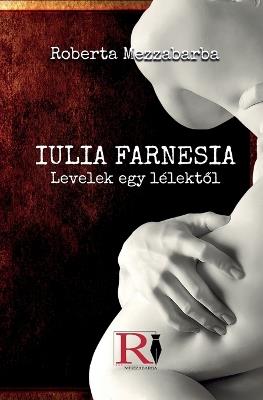 Giulia Farnesia. Bir Ruhtan Mektuplar. Gerçek bir Giulia Farnese hikayesi - Roberta Mezzabarba - copertina