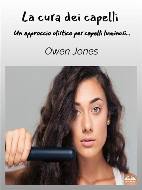 La cura dei capelli. Un approccio olistico per capelli luminosi... - Owen Jones,Sasha Belaja - ebook