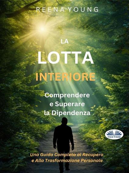 La lotta interiore: comprendere e superare la dipendenza. Una guida completa al recupero e alla trasformazione personale - Reena Young - ebook