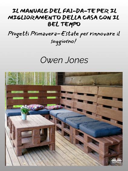 Il manuale del fai-da-te per il miglioramento della casa con il bel tempo. Progetti primaverili ed estivi per uno spazio rinfrescato! - Owen Jones,Giada Ciapanna - ebook