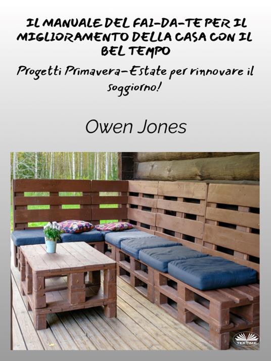 Il manuale del fai-da-te per il miglioramento della casa con il bel tempo. Progetti primaverili ed estivi per uno spazio rinfrescato! - Owen Jones,Giada Ciapanna - ebook