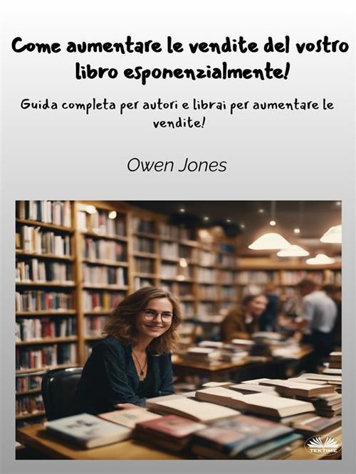 Come aumentare Le vendite del vostro libro esponenzialmente! Guida completa per autori e librai per aumentare le vendite! - Owen Jones,Valentina Nucci - ebook
