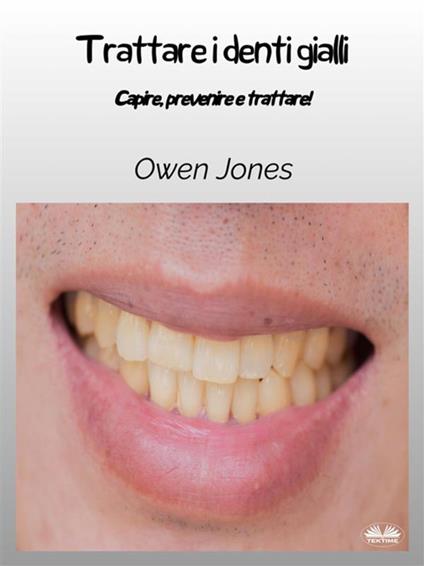 Trattare i denti gialli. Comprendere, prevenire e trattare! - Owen Jones,Patrizia Barrera - ebook
