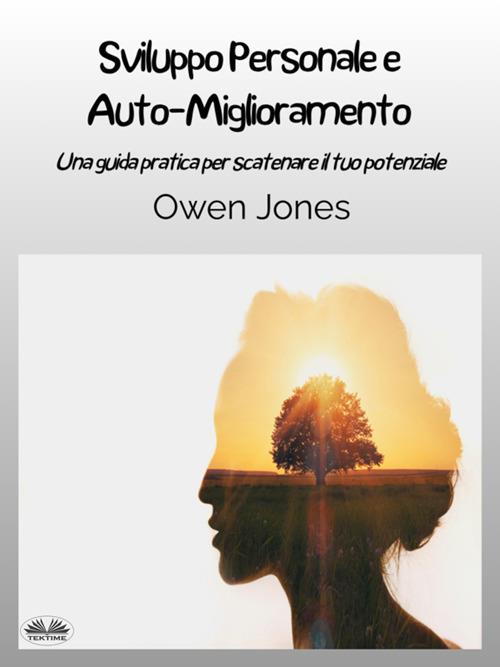Sviluppo personale e auto-miglioramento. Una guida pratica per scatenare il tuo potenziale - Owen Jones,Isabella Bacco - ebook