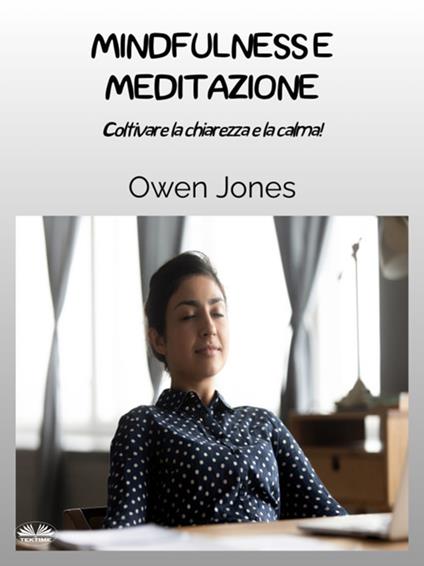 Mindfulness e meditazione. Coltivare la chiarezza e la calma! - Owen Jones,Giovanni Frosio - ebook